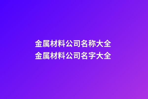 金属材料公司名称大全 金属材料公司名字大全-第1张-公司起名-玄机派